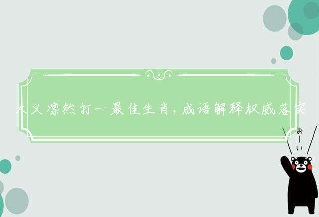 大义凛然打一最佳生肖,成语解释权威落实