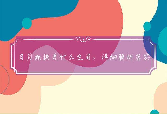 日月轮换是什么生肖，详细解析落实