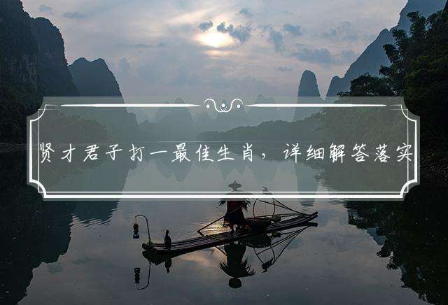 贤才君子打一最佳生肖，详细解答落实