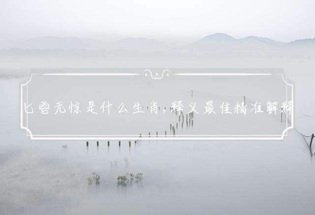 匕鬯无惊是什么生肖,释义最佳精准解释