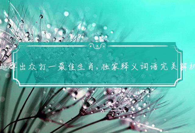 超群出众打一最佳生肖,独家释义词语完美解析